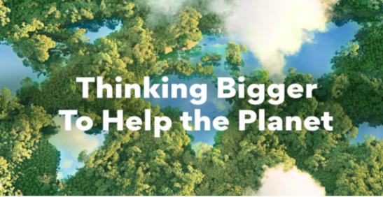 An Aerial Photo of a forest with lakes representing the world’s continents and the phrase "Thinking Bigger To Help the Planet" overlapping.